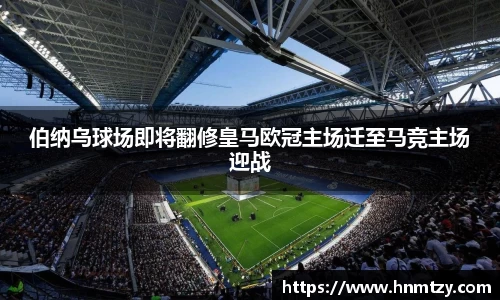 伯纳乌球场即将翻修皇马欧冠主场迁至马竞主场迎战