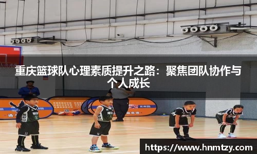 重庆篮球队心理素质提升之路：聚焦团队协作与个人成长