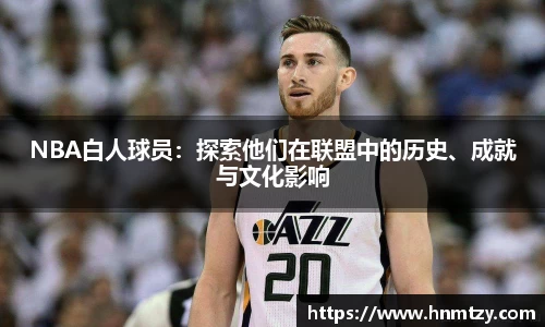 NBA白人球员：探索他们在联盟中的历史、成就与文化影响