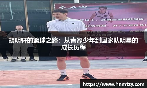 胡明轩的篮球之路：从青涩少年到国家队明星的成长历程