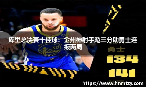 库里总决赛十佳球：金州神射手飚三分助勇士连扳两局