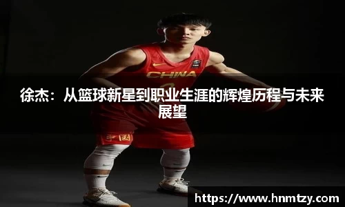 徐杰：从篮球新星到职业生涯的辉煌历程与未来展望