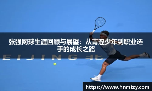 张强网球生涯回顾与展望：从青涩少年到职业选手的成长之路