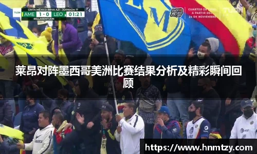 莱昂对阵墨西哥美洲比赛结果分析及精彩瞬间回顾