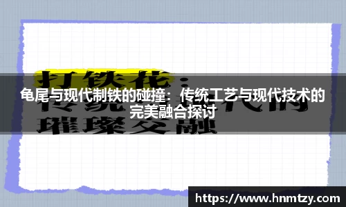 龟尾与现代制铁的碰撞：传统工艺与现代技术的完美融合探讨